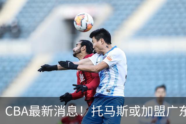 CBA最新消息！托马斯或加盟广东宏远，朱俊龙遭遇重伤